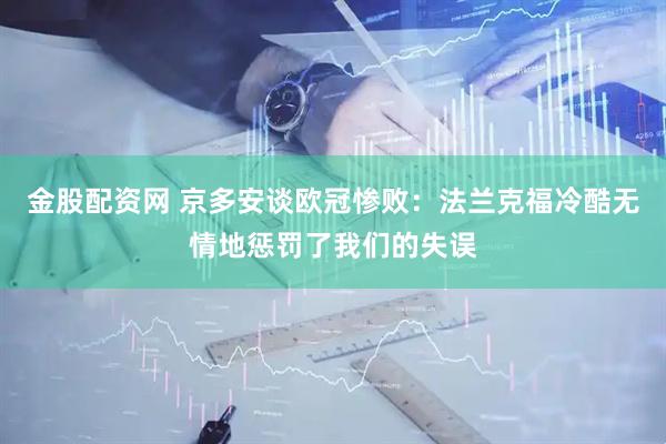 金股配资网 京多安谈欧冠惨败：法兰克福冷酷无情地惩罚了我们的失误