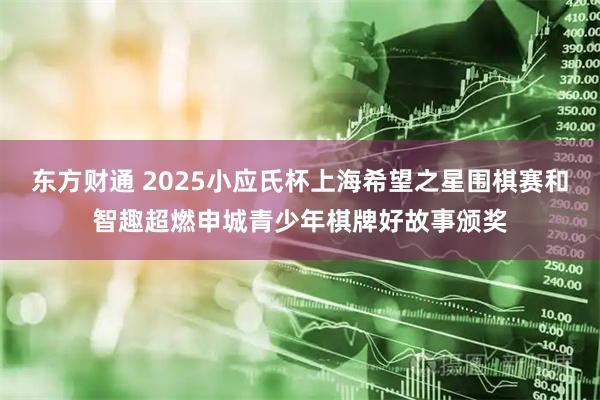 东方财通 2025小应氏杯上海希望之星围棋赛和智趣超燃申城青少年棋牌好故事颁奖