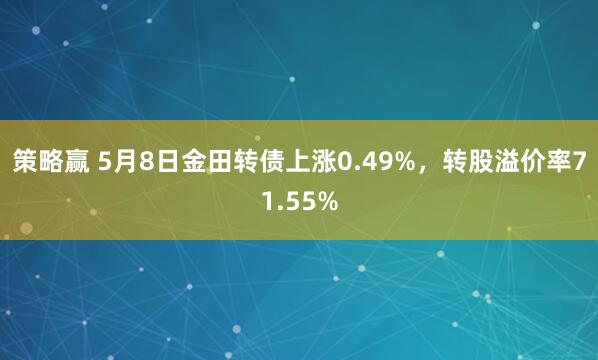 策略赢 5月8日金田转债上涨0.49%，转股溢价率71.55%