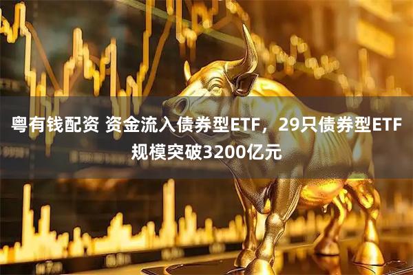 粤有钱配资 资金流入债券型ETF，29只债券型ETF规模突破3200亿元